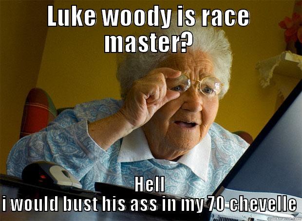 LUKE WOODY IS RACE MASTER? HELL I WOULD BUST HIS ASS IN MY 70 CHEVELLE Grandma finds the Internet