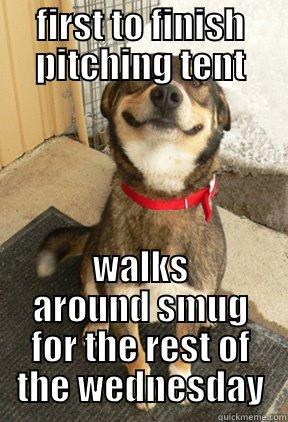 FIRST TO FINISH PITCHING TENT WALKS AROUND SMUG FOR THE REST OF THE WEDNESDAY Good Dog Greg