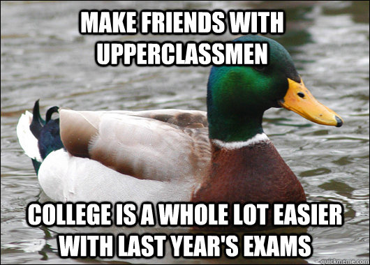 Make friends with upperclassmen college is a whole lot easier with last year's exams  Actual Advice Mallard