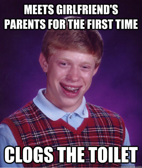 meets girlfriend's parents for the first time clogs the toilet - meets girlfriend's parents for the first time clogs the toilet  Bad Luck Brian