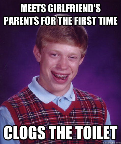meets girlfriend's parents for the first time clogs the toilet  Bad Luck Brian