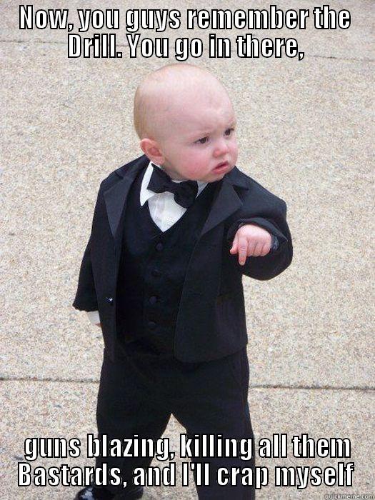 NOW, YOU GUYS REMEMBER THE DRILL. YOU GO IN THERE,  GUNS BLAZING, KILLING ALL THEM BASTARDS, AND I'LL CRAP MYSELF Baby Godfather