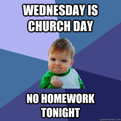 wednesday is church day no homework    tonight - wednesday is church day no homework    tonight  Success Kid