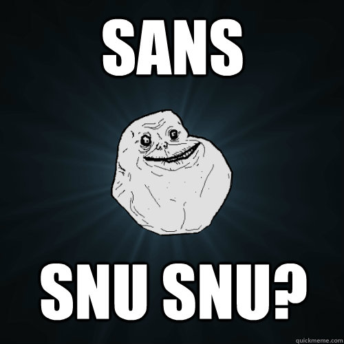 Sans Snu Snu?  Forever Alone