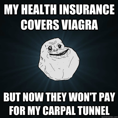 My health insurance covers Viagra But now they won't pay for my carpal tunnel  Forever Alone