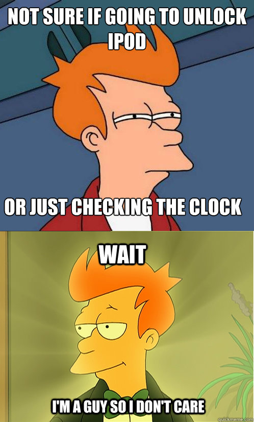 Not sure If Going To Unlock Ipod Or Just Checking The Clock wait i'm a guy so i don't care - Not sure If Going To Unlock Ipod Or Just Checking The Clock wait i'm a guy so i don't care  Enlightened Fry