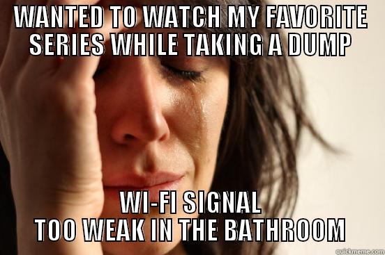 WANTED TO WATCH MY FAVORITE SERIES WHILE TAKING A DUMP WI-FI SIGNAL TOO WEAK IN THE BATHROOM First World Problems