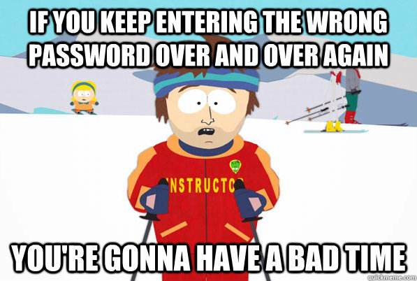 If you keep entering the wrong password over and over again you're gonna have a bad time - If you keep entering the wrong password over and over again you're gonna have a bad time  south park ski instructor guy