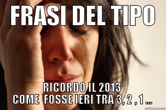   FRASI DEL TIPO   RICORDO IL 2013 COME  FOSSE IERI TRA 3, 2 , 1 ... First World Problems