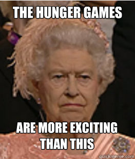 The Hunger Games are more exciting than this  - The Hunger Games are more exciting than this   Queen of England