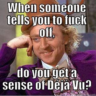 WHEN SOMEONE TELLS YOU TO FUCK OFF, DO YOU GET A SENSE OF DÉJÀ VU? Condescending Wonka