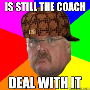 Is still the coach deal with it  Scumbag Andy Reid