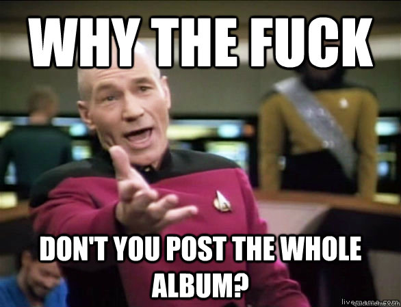 Why the fuck Don't you post the whole album?  Annoyed Picard HD