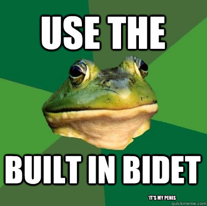 use the built in bidet *it's my penis  Foul Bachelor Frog