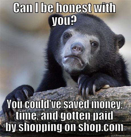 CAN I BE HONEST WITH YOU? YOU COULD'VE SAVED MONEY, TIME, AND GOTTEN PAID BY SHOPPING ON SHOP.COM Confession Bear