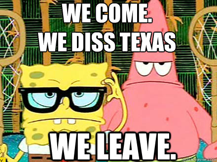 WE COME.
WE DISS TEXAS WE LEAVE.  