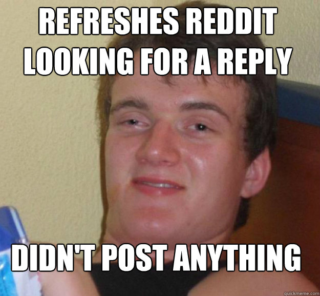 refreshes reddit looking for a reply didn't post anything - refreshes reddit looking for a reply didn't post anything  ten guy