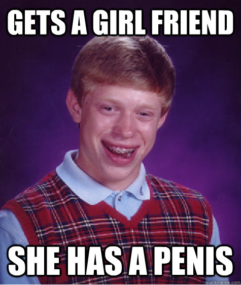 gets a girl friend she has a penis  Bad Luck Brian