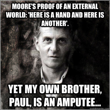 Moore's proof of an external world: 'Here is a hand and here is another'.  Yet my own brother, Paul, is an amputee... - Moore's proof of an external world: 'Here is a hand and here is another'.  Yet my own brother, Paul, is an amputee...  The Ghost of Ludwig Wittgenstein