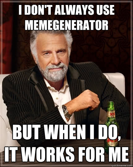 I don't always use memegenerator But when I do, it works for me  The Most Interesting Man In The World