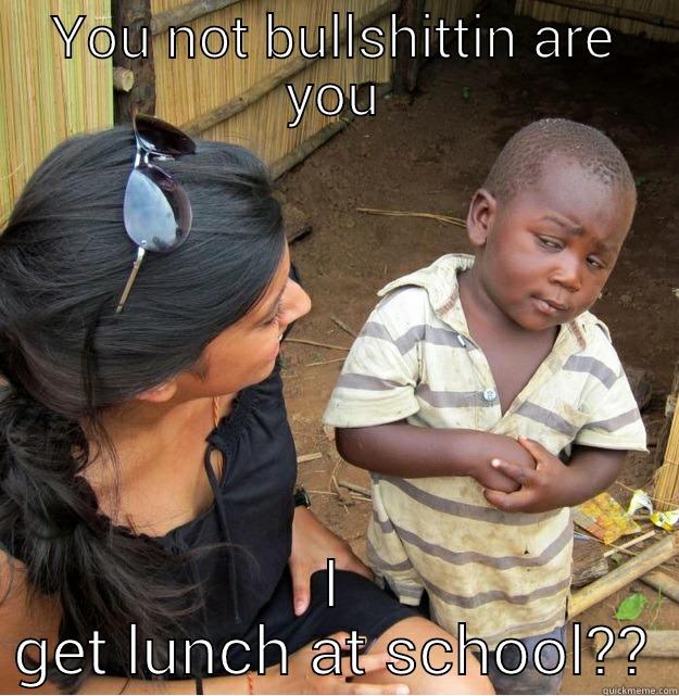 YOU NOT BULLSHITTIN ARE YOU I GET LUNCH AT SCHOOL?? Skeptical Third World Kid