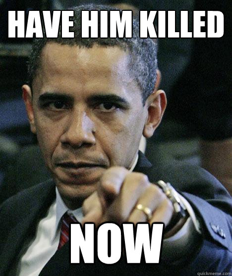 Have him killed Now  Pissed Off Obama