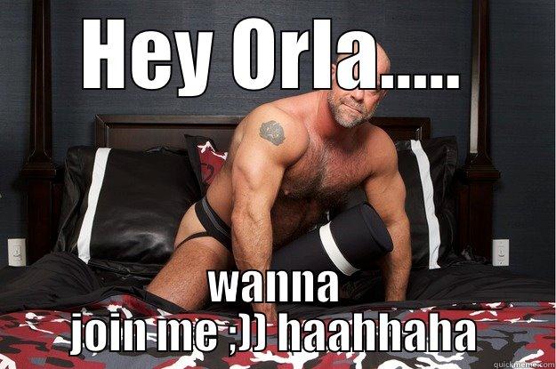 HEY ORLA..... WANNA JOIN ME ;)) HAAHHAHA Gorilla Man