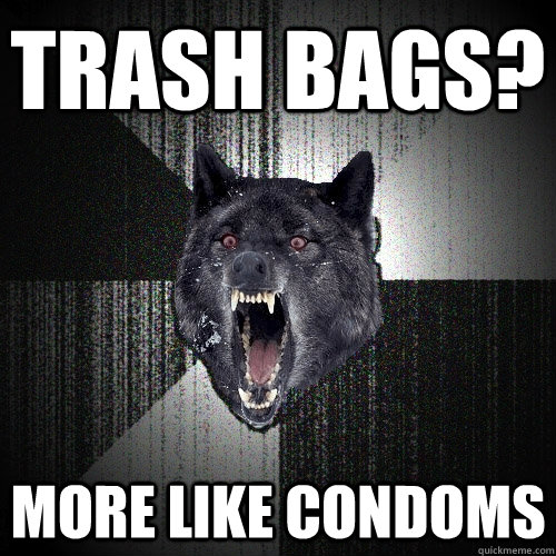 Trash Bags? More like condoms  Insanity Wolf