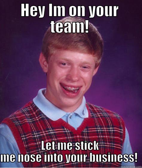 HEY IM ON YOUR TEAM! LET ME STICK ME NOSE INTO YOUR BUSINESS!  Bad Luck Brian