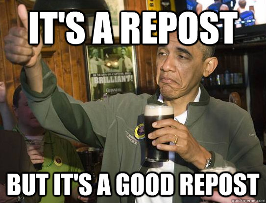 It's a repost But it's a good repost  Upvoting Obama