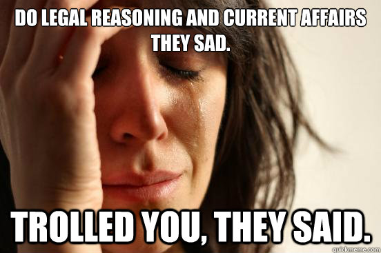 Do legal reasoning and current affairs they sad. Trolled you, they said.  First World Problems