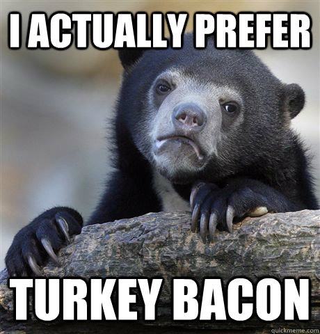 I actually prefer Turkey Bacon  Confession Bear