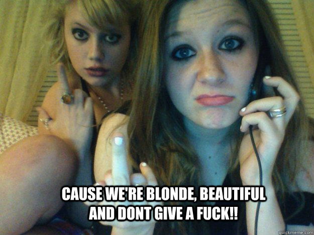 cause we're blonde, beautiful and dont give a fuck!!  