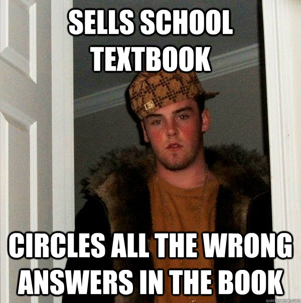 Sells school textbook Circles all the wrong answers in the book  Scumbag Steve