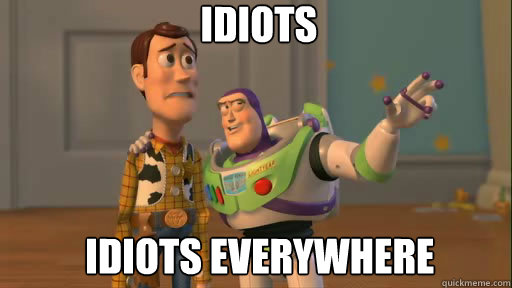  idiots  idiots everywhere  Everywhere