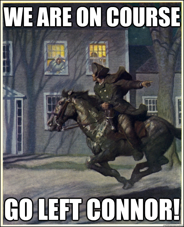 WE ARE ON COURSE GO LEFT CONNOR!  Paul Revere
