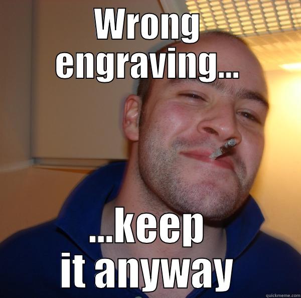 WRONG ENGRAVING... ...KEEP IT ANYWAY Good Guy Greg 