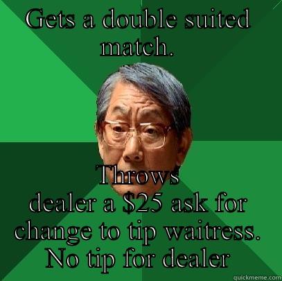 GETS A DOUBLE SUITED MATCH. THROWS DEALER A $25 ASK FOR CHANGE TO TIP WAITRESS. NO TIP FOR DEALER High Expectations Asian Father