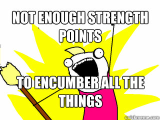 not enough strength points to encumber all the things  All The Things