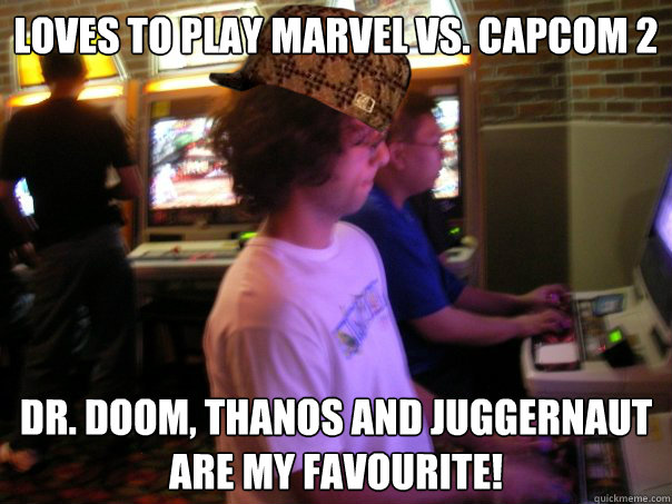 Loves to play Marvel vs. Capcom 2 Dr. Doom, Thanos and Juggernaut are my favourite! - Loves to play Marvel vs. Capcom 2 Dr. Doom, Thanos and Juggernaut are my favourite!  Scumbag Fighting Game Player