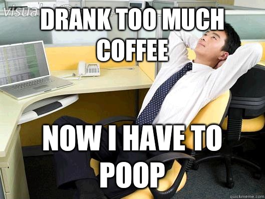 Drank too much coffee Now I have to poop - Drank too much coffee Now I have to poop  Office Thoughts
