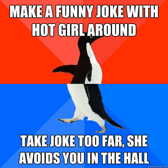 Make a funny joke with hot girl around take joke too far, she avoids you in the hall  Socially Awesome Awkward Penguin