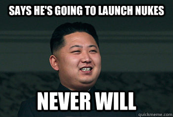 Says he's going to Launch nukes Never will  Good Guy Kim Jong Un