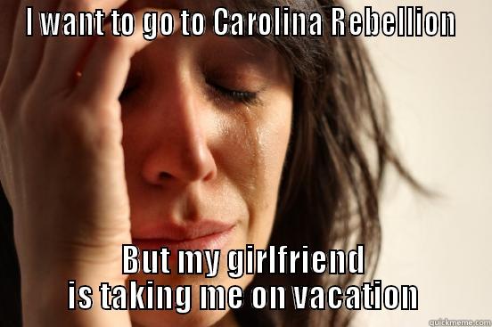 I WANT TO GO TO CAROLINA REBELLION  BUT MY GIRLFRIEND IS TAKING ME ON VACATION First World Problems