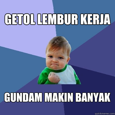 getol lembur kerja gundam makin banyak  Success Kid