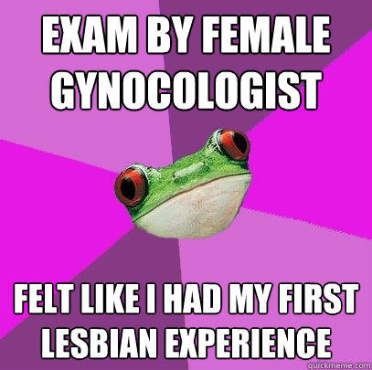 Exam by female gynocologist felt like I had my first lesbian experience - Exam by female gynocologist felt like I had my first lesbian experience  Foul Bachelorette Frog