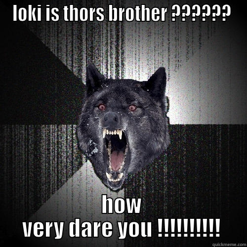 how dare you  - LOKI IS THORS BROTHER ?????? HOW VERY DARE YOU !!!!!!!!!! Insanity Wolf