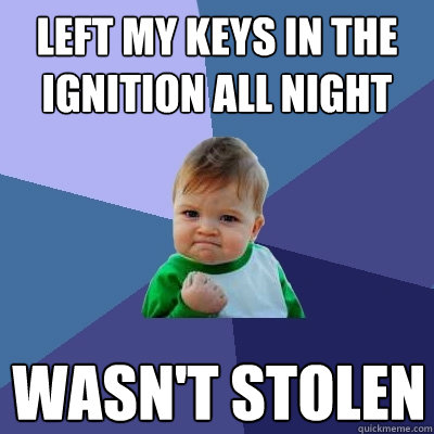 Left my keys in the ignition all night wasn't stolen - Left my keys in the ignition all night wasn't stolen  Success Kid