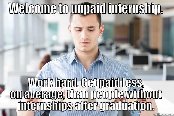 Unpaid intern - WELCOME TO UNPAID INTERNSHIP. WORK HARD. GET PAID LESS, ON AVERAGE, THAN PEOPLE WITHOUT INTERNSHIPS AFTER GRADUATION. Misc