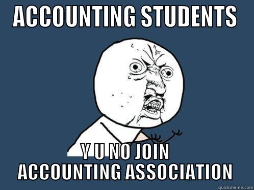 ACCOUNTING STUDENTS Y U NO JOIN ACCOUNTING ASSOCIATION Y U No
